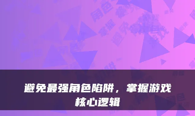 避免强角色陷阱，掌握游戏核心逻辑
