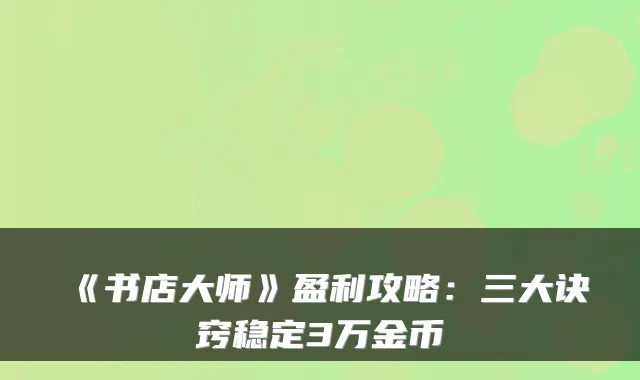 《书店大师》盈利攻略:三大诀窍稳定3万金币