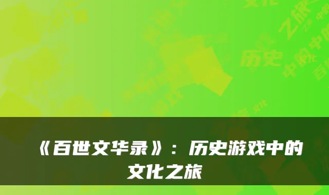 《百世文华录》：历史游戏中的文化之旅