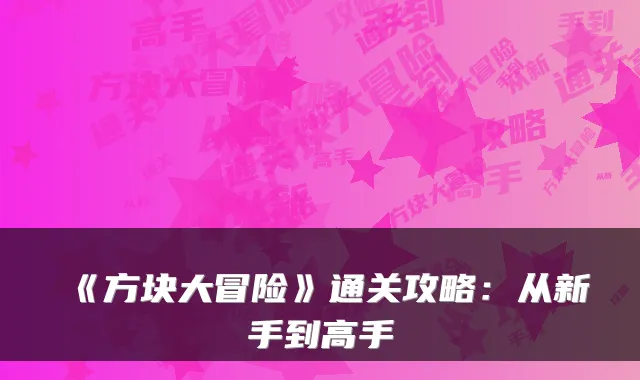 《方块大冒险》通关攻略：从新手到高手