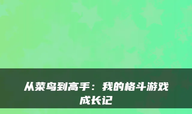 从菜鸟到高手：我的格斗游戏成长记