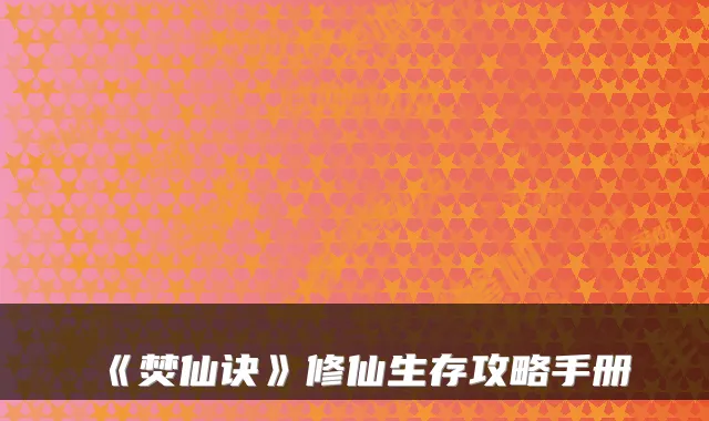 《焚仙诀》修仙生存攻略手册