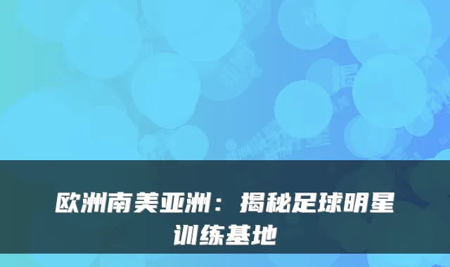 欧洲南美亚洲：揭秘足球明星训练基地