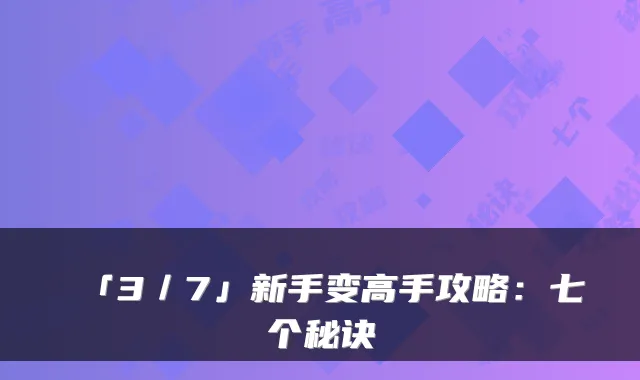 「3／7」新手变高手攻略：七个秘诀