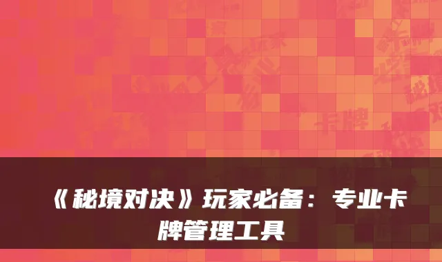 《秘境对决》玩家必备：专业卡牌管理工具