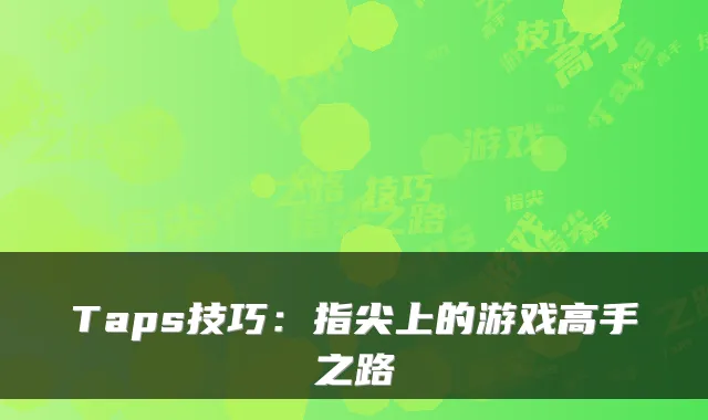 Taps技巧：指尖上的游戏高手之路