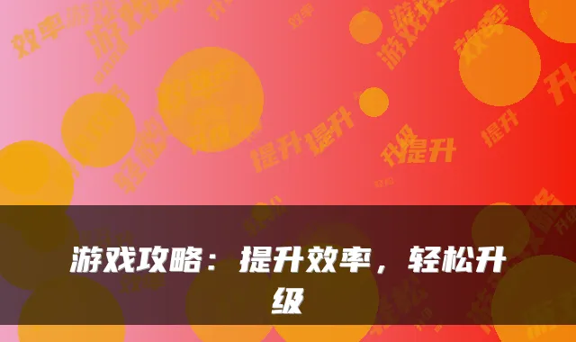 游戏攻略:提升效率,轻松升级