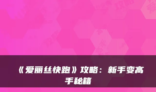 《爱丽丝快跑》攻略：新手变高手秘籍