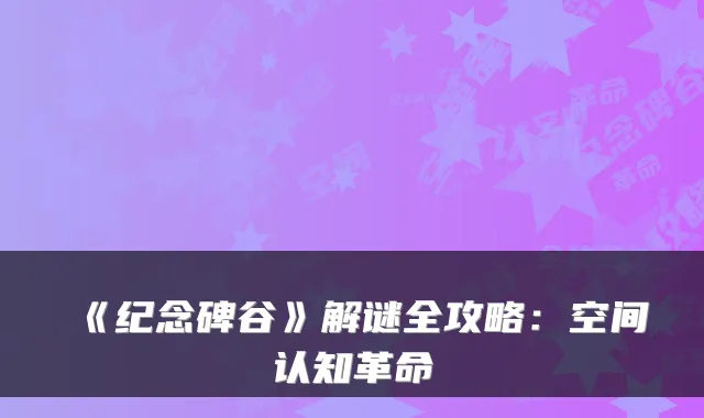 《纪念碑谷》解谜全攻略：空间认知革命