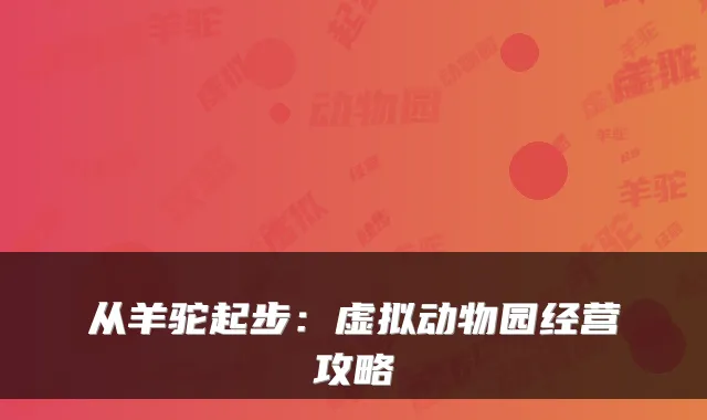 从羊驼起步：虚拟动物园经营攻略