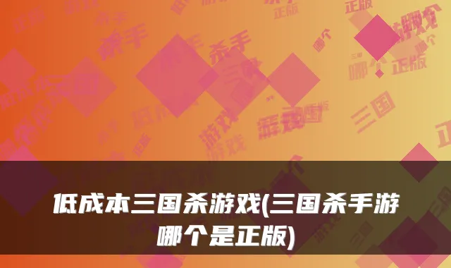 低成本三国杀游戏(三国杀手游哪个是正版)