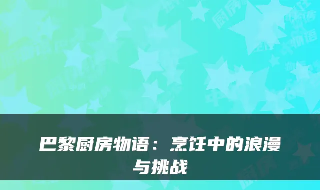巴黎厨房物语：烹饪中的浪漫与挑战