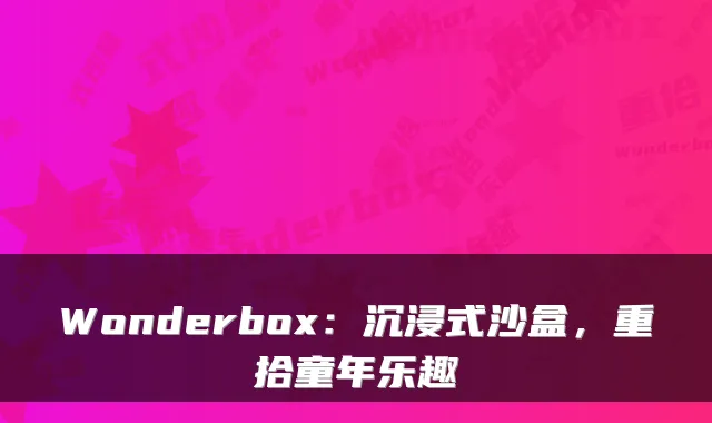 Wonderbox：沉浸式沙盒，重拾童年乐趣