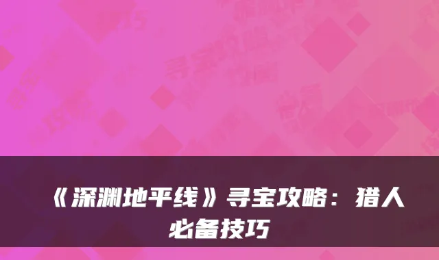 《深渊地平线》寻宝攻略：猎人必备技巧