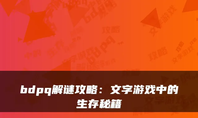 bdpq解谜攻略：文字游戏中的生存秘籍