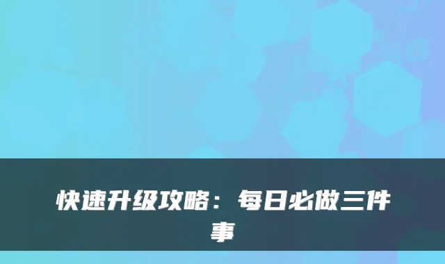 快速升级攻略：每日必做三件事