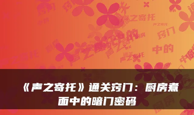 《声之寄托》通关窍门：厨房煮面中的暗门密码
