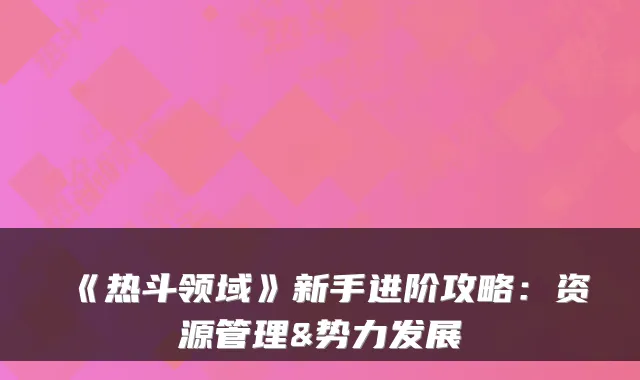 《热斗领域》新手进阶攻略:资源管理&势力发展
