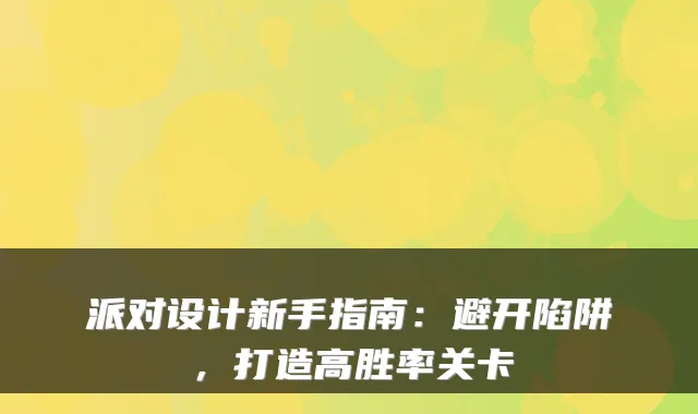 派对设计新手指南：避开陷阱，打造高胜率关卡