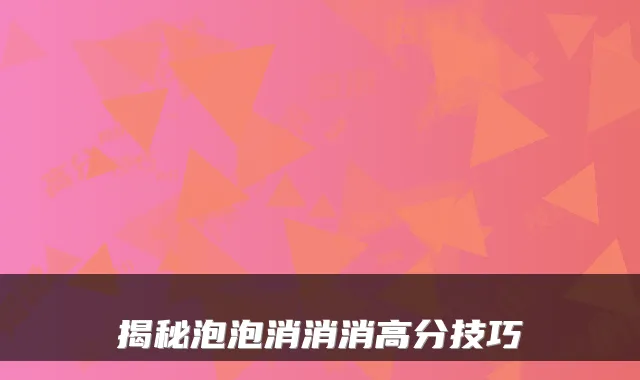 揭秘泡泡消消消高分技巧