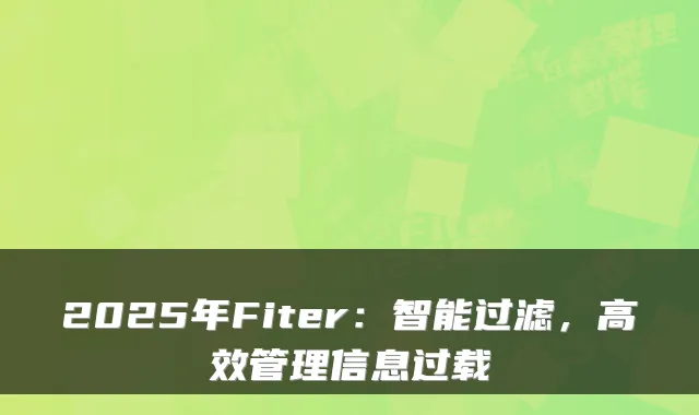 2025年Fiter：智能过滤，高效管理信息过载