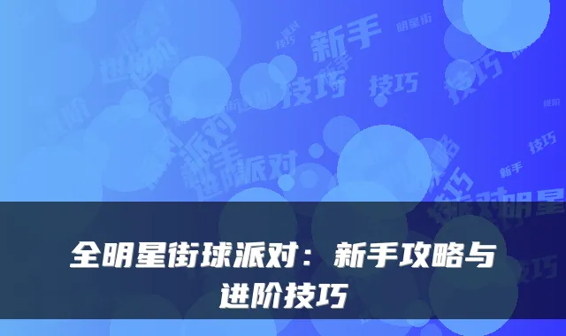 全明星街球派对：新手攻略与进阶技巧