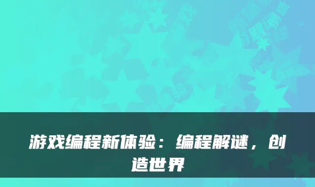 游戏编程新体验：编程解谜，创造世界