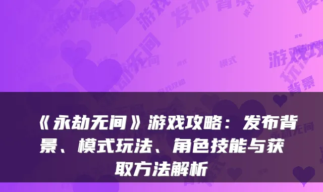 《永劫无间》游戏攻略：发布背景、模式玩法、角色技能与获取方法解析
