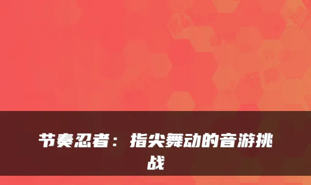 节奏忍者：指尖舞动的音游挑战