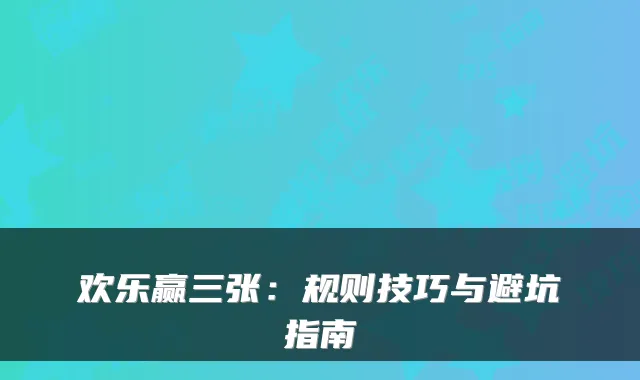 欢乐赢三张：规则技巧与避坑指南