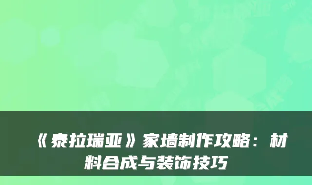 《泰拉瑞亚》家墙制作攻略:材料合成与装饰技巧
