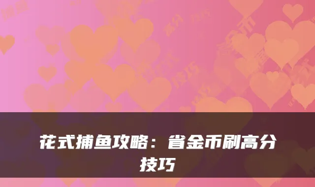 花式捕鱼攻略：省金币刷高分技巧
