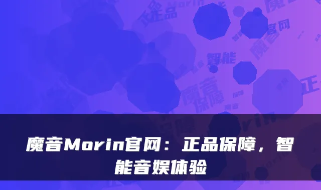 魔音Morin官网:正品保障,智能音娱体验