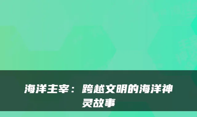 海洋主宰：跨越文明的海洋神灵故事