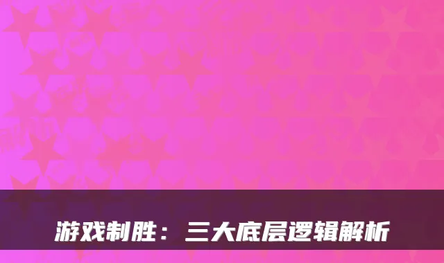 游戏制胜:三大底层逻辑解析
