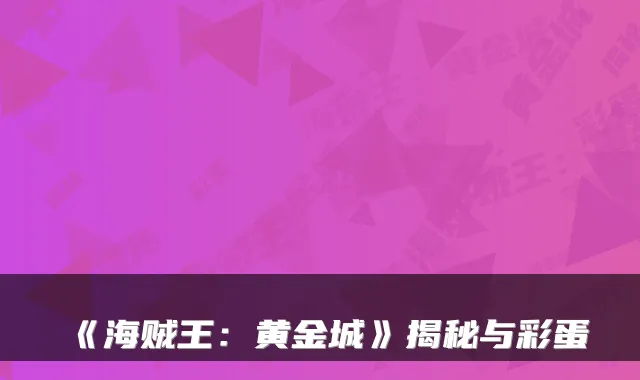 《海贼王:黄金城》揭秘与彩蛋