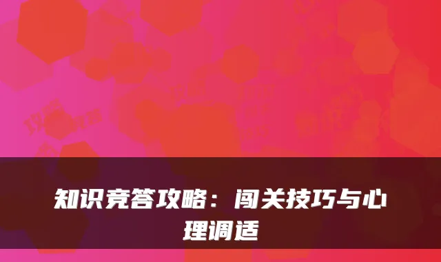 知识竞答攻略：闯关技巧与心理调适