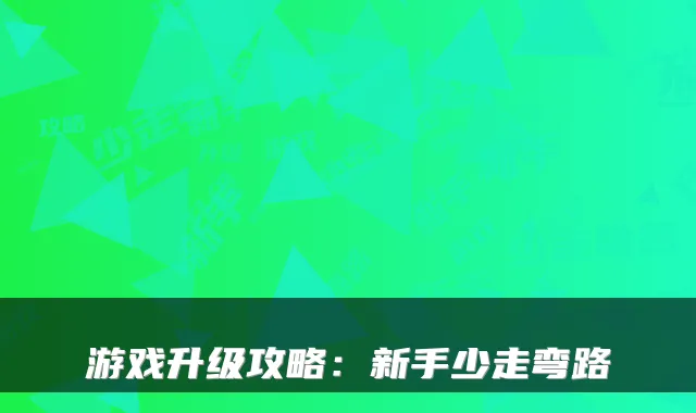 游戏升级攻略：新手少走弯路