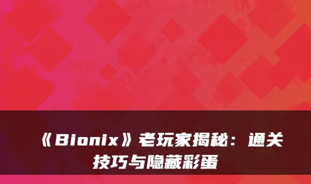 《Bionix》老玩家揭秘：通关技巧与隐藏彩蛋