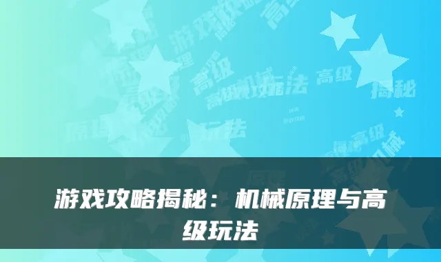 游戏攻略揭秘:机械原理与高级玩法