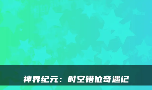 神界纪元：时空错位奇遇记