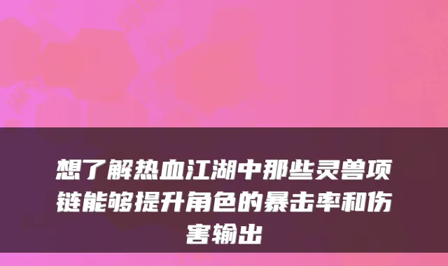 想了解热血江湖中那些灵兽项链能够提升角色的暴击率和伤害输出