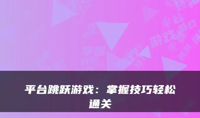 平台跳跃游戏：掌握技巧轻松通关
