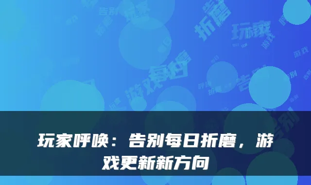 玩家呼唤:告别每日折磨,游戏更新新方向