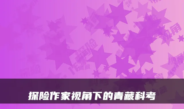 探险作家视角下的青藏科考