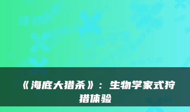 《海底大猎杀》：生物学家式狩猎体验