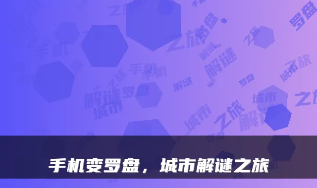 手机变罗盘，城市解谜之旅