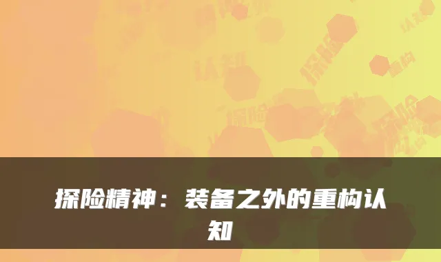 探险精神：装备之外的重构认知