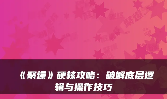 《聚爆》硬核攻略：破解底层逻辑与操作技巧