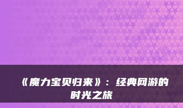 《魔力宝贝归来》：经典网游的时光之旅